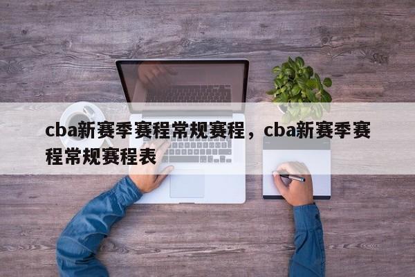 cba新赛季赛程常规赛程,cba新赛季赛程常规赛程表 第1张 cba新赛季赛程常规赛程,cba新赛季赛程常规赛程表 第1张