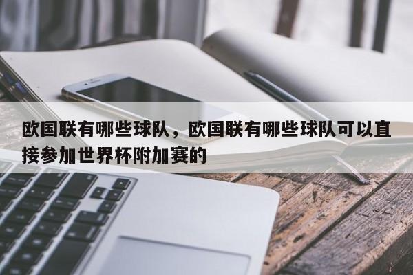 欧国联有哪些球队,欧国联有哪些球队可以直接参加世界杯附加赛的 第1张 欧国联有哪些球队,欧国联有哪些球队可以直接参加世界杯附加赛的 第1张