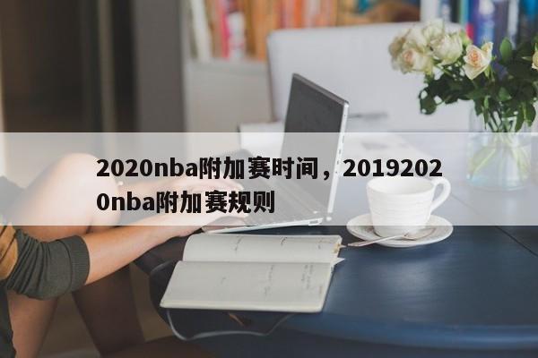 2020nba附加赛时间,20192020nba附加赛规则 第1张 2020nba附加赛时间,20192020nba附加赛规则 第1张