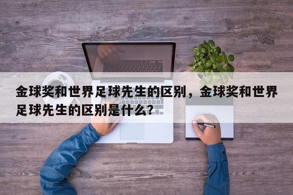金球奖和世界足球先生的区别,金球奖和世界足球先生的区别是什么? 第1张 金球奖和世界足球先生的区别,金球奖和世界足球先生的区别是什么? 第1张