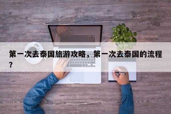 第一次去泰国旅游攻略,第一次去泰国的流程? 第1张 第一次去泰国旅游攻略,第一次去泰国的流程? 第1张