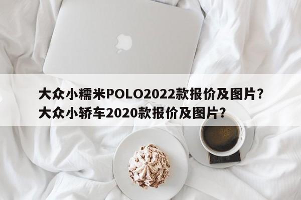 大众小糯米POLO2022款报价及图片？大众小轿车2020款报价及图片？  第1张