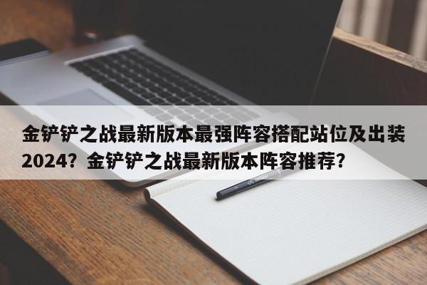 金铲铲之战最新版本最强阵容搭配站位及出装2024?金铲铲之战最新版本阵容推荐? 第1张 金铲铲之战最新版本最强阵容搭配站位及出装2024?金铲铲之战最新版本阵容推荐? 第1张