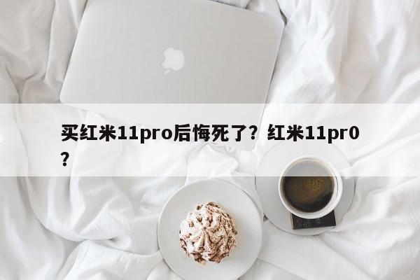 买红米11pro后悔死了？红米11pr0？  第1张