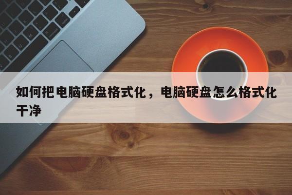 如何把电脑硬盘格式化，电脑硬盘怎么格式化干净  第1张