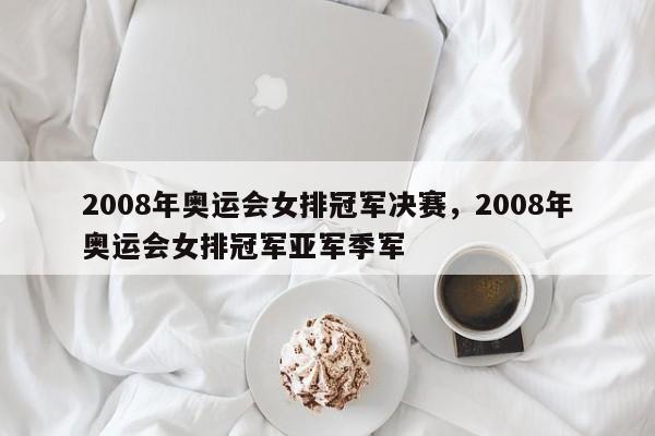 2008年奥运会女排冠军决赛,2008年奥运会女排冠军亚军季军 第1张 2008年奥运会女排冠军决赛,2008年奥运会女排冠军亚军季军 第1张