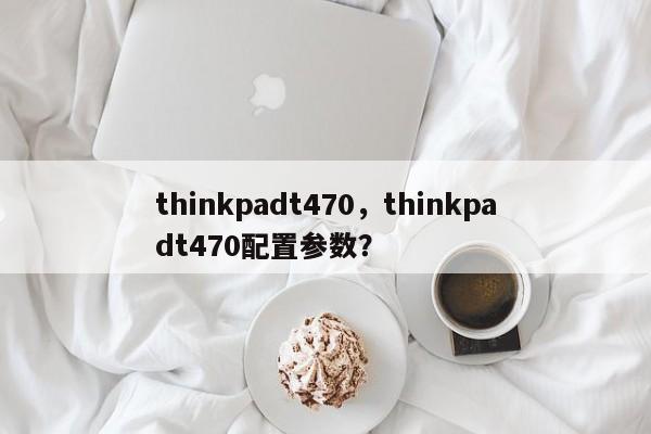 thinkpadt470，thinkpadt470配置参数？  第1张