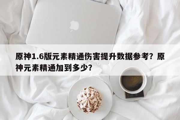 原神1.6版元素精通伤害提升数据参考?原神元素精通加到多少? 第1张 原神1.6版元素精通伤害提升数据参考?原神元素精通加到多少? 第1张