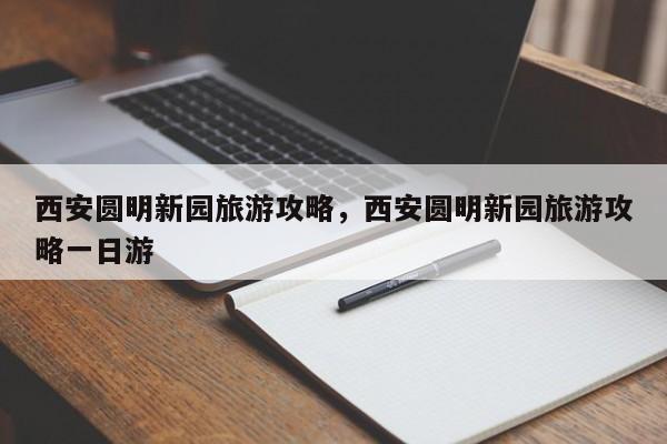 西安圆明新园旅游攻略,西安圆明新园旅游攻略一日游 第1张 西安圆明新园旅游攻略,西安圆明新园旅游攻略一日游 第1张