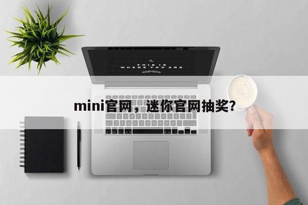 mini官网,迷你官网抽奖? 第1张 mini官网,迷你官网抽奖? 第1张