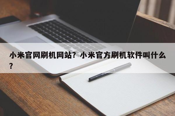 小米官网刷机网站?小米官方刷机软件叫什么? 第1张 小米官网刷机网站?小米官方刷机软件叫什么? 第1张