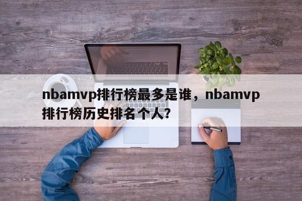 nbamvp排行榜最多是谁,nbamvp排行榜历史排名个人? 第1张 nbamvp排行榜最多是谁,nbamvp排行榜历史排名个人? 第1张