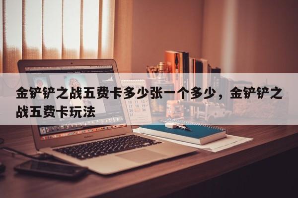 金铲铲之战五费卡多少张一个多少,金铲铲之战五费卡玩法 第1张 金铲铲之战五费卡多少张一个多少,金铲铲之战五费卡玩法 第1张