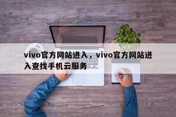 vivo官方网站进入,vivo官方网站进入查找手机云服务 第1张 vivo官方网站进入,vivo官方网站进入查找手机云服务 第1张