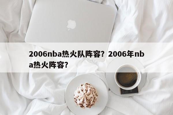 2006nba热火队阵容？2006年nba热火阵容？  第1张