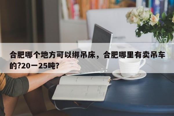 合肥哪个地方可以绑吊床，合肥哪里有卖吊车的?20一25吨？  第1张