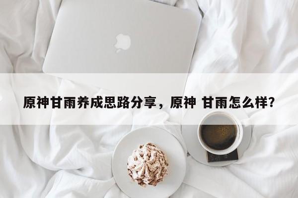 原神甘雨养成思路分享，原神 甘雨怎么样？