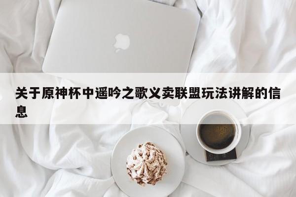 关于原神杯中遥吟之歌义卖联盟玩法讲解的信息  第1张