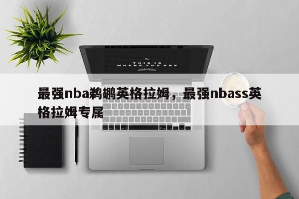 最强nba鹈鹕英格拉姆,最强nbass英格拉姆专属 第1张 最强nba鹈鹕英格拉姆,最强nbass英格拉姆专属 第1张