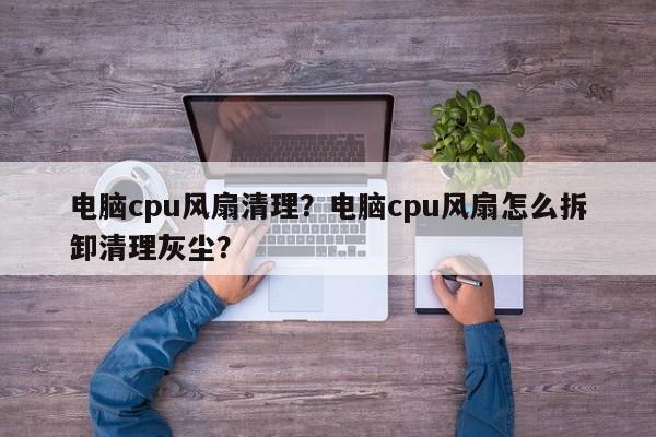 电脑cpu风扇清理?电脑cpu风扇怎么拆卸清理灰尘? 第1张 电脑cpu风扇清理?电脑cpu风扇怎么拆卸清理灰尘? 第1张