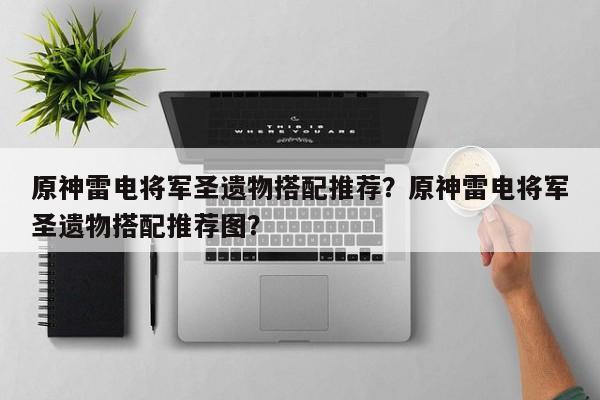 原神雷电将军圣遗物搭配推荐?原神雷电将军圣遗物搭配推荐图? 第1张 原神雷电将军圣遗物搭配推荐?原神雷电将军圣遗物搭配推荐图? 第1张
