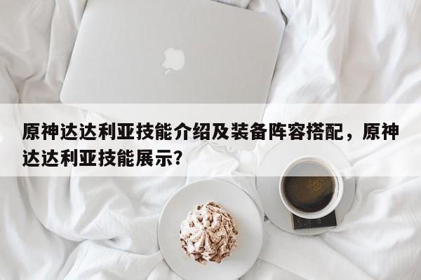 原神达达利亚技能介绍及装备阵容搭配，原神达达利亚技能展示？  第1张