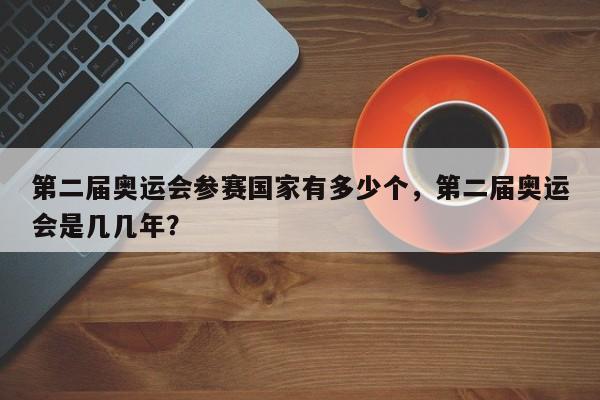 第二届奥运会参赛国家有多少个,第二届奥运会是几几年? 第1张 第二届奥运会参赛国家有多少个,第二届奥运会是几几年? 第1张