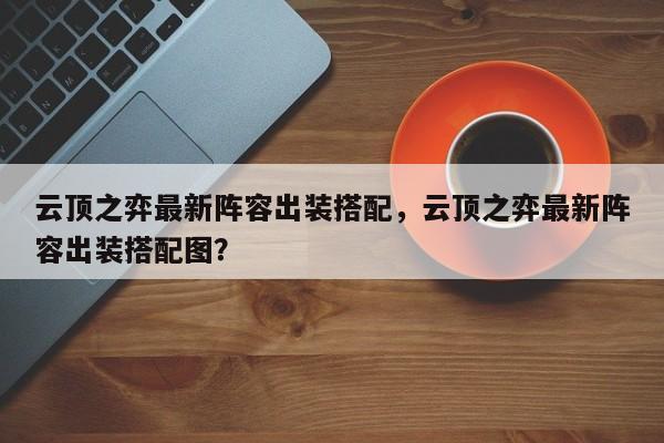 云顶之弈最新阵容出装搭配,云顶之弈最新阵容出装搭配图? 第1张 云顶之弈最新阵容出装搭配,云顶之弈最新阵容出装搭配图? 第1张