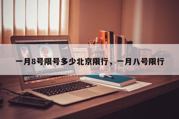 一月8号限号多少北京限行,一月八号限行 第1张 一月8号限号多少北京限行,一月八号限行 第1张