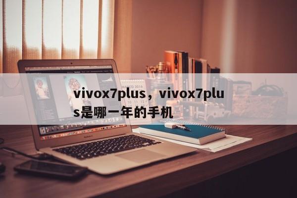 vivox7plus,vivox7plus是哪一年的手机 第1张 vivox7plus,vivox7plus是哪一年的手机 第1张