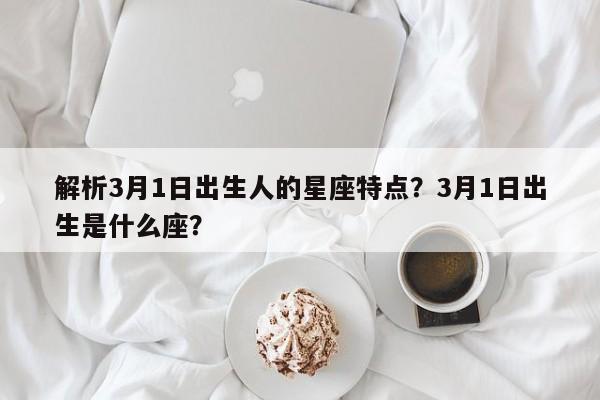 解析3月1日出生人的星座特点？3月1日出生是什么座？  第1张