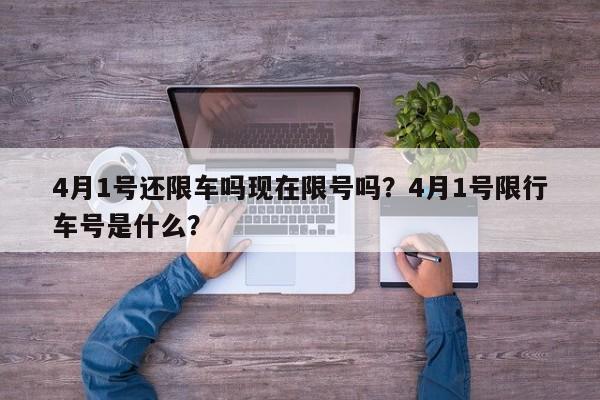 4月1号还限车吗现在限号吗?4月1号限行车号是什么? 第1张 4月1号还限车吗现在限号吗?4月1号限行车号是什么? 第1张