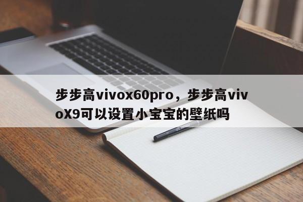 步步高vivox60pro,步步高vivoX9可以设置小宝宝的壁纸吗 第1张 步步高vivox60pro,步步高vivoX9可以设置小宝宝的壁纸吗 第1张