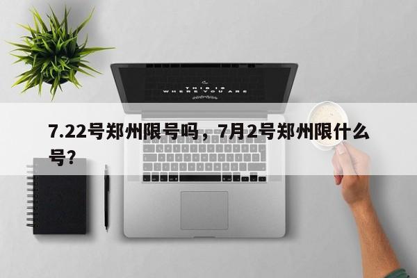 7.22号郑州限号吗，7月2号郑州限什么号？  第1张