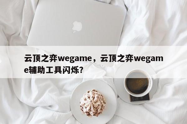云顶之弈wegame,云顶之弈wegame辅助工具闪烁? 第1张 云顶之弈wegame,云顶之弈wegame辅助工具闪烁? 第1张