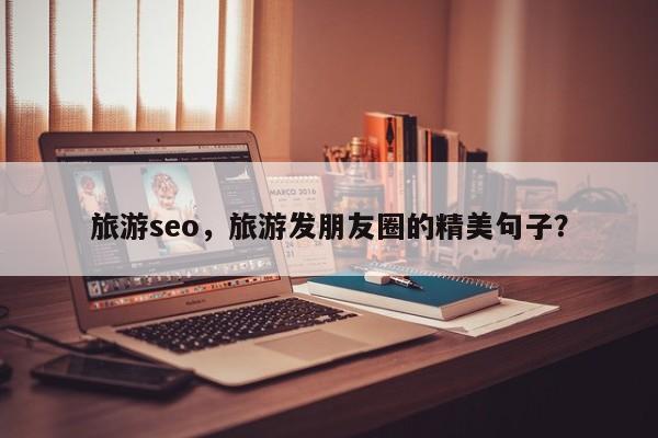 旅游seo,旅游发朋友圈的精美句子? 第1张 旅游seo,旅游发朋友圈的精美句子? 第1张