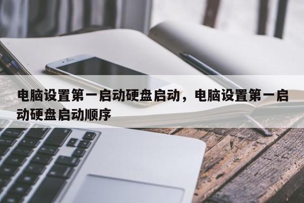 电脑设置第一启动硬盘启动，电脑设置第一启动硬盘启动顺序  第1张