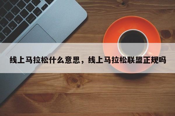 线上马拉松什么意思，线上马拉松联盟正规吗  第1张