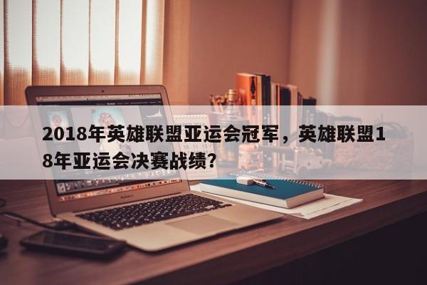 2018年英雄联盟亚运会冠军，英雄联盟18年亚运会决赛战绩？  第1张