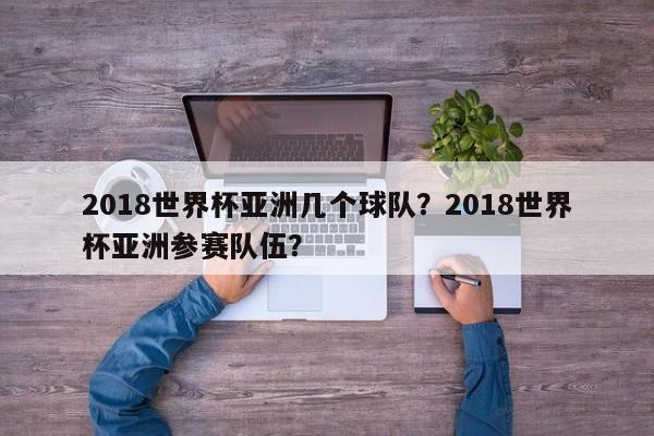 2018世界杯亚洲几个球队？2018世界杯亚洲参赛队伍？  第1张
