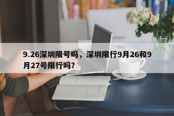 9.26深圳限号吗，深圳限行9月26和9月27号限行吗？  第1张