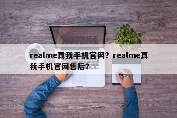 realme真我手机官网？realme真我手机官网售后？  第1张
