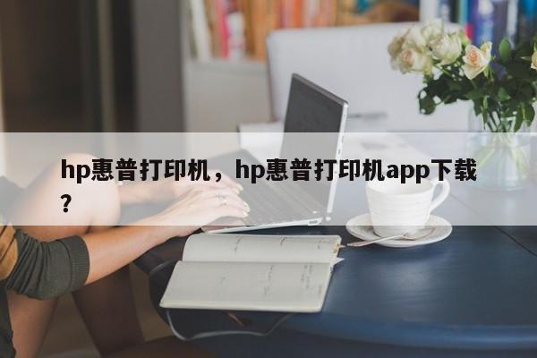 hp惠普打印机,hp惠普打印机app下载? 第1张 hp惠普打印机,hp惠普打印机app下载? 第1张