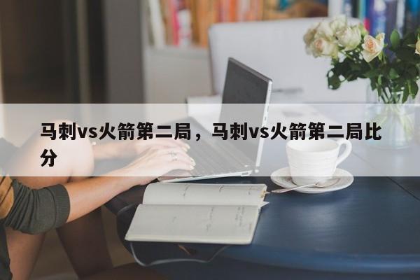 马刺vs火箭第二局,马刺vs火箭第二局比分 第1张 马刺vs火箭第二局,马刺vs火箭第二局比分 第1张