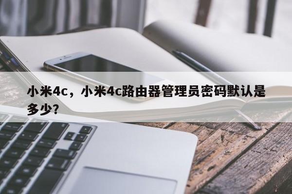 小米4c，小米4c路由器管理员密码默认是多少？