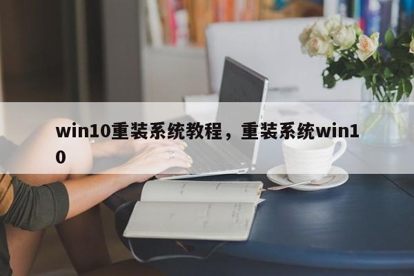 win10重装系统教程,重装系统win10 第1张 win10重装系统教程,重装系统win10 第1张