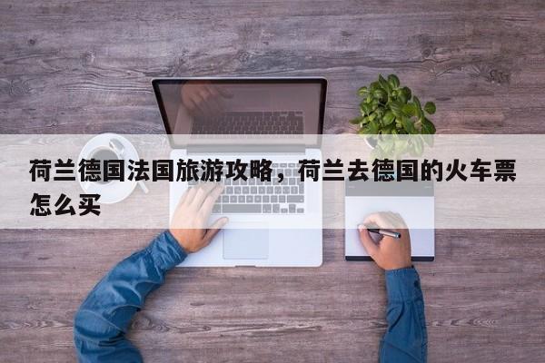 荷兰德国法国旅游攻略,荷兰去德国的火车票怎么买 第1张 荷兰德国法国旅游攻略,荷兰去德国的火车票怎么买 第1张