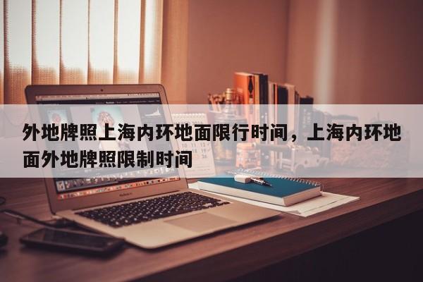 外地牌照上海内环地面限行时间，上海内环地面外地牌照限制时间  第1张