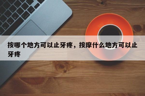 按哪个地方可以止牙疼，按摩什么地方可以止牙疼  第1张