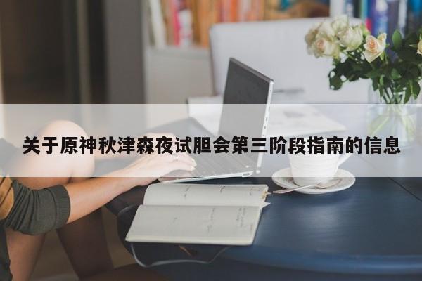 关于原神秋津森夜试胆会第三阶段指南的信息